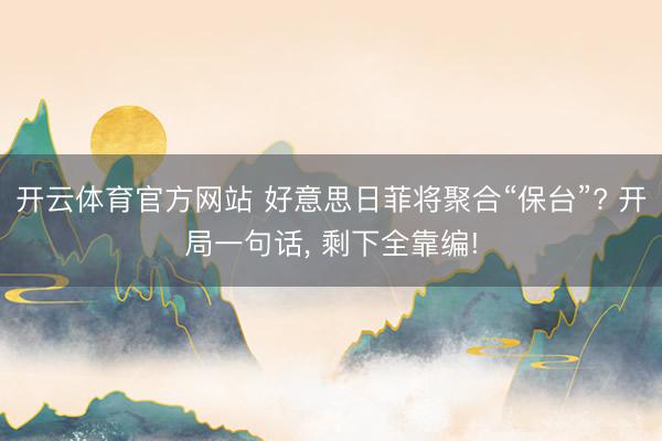 开云体育官方网站 好意思日菲将聚合“保台”? 开局一句话， 剩下全靠编!