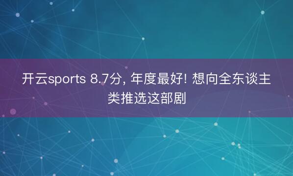 开云sports 8.7分, 年度最好! 想向全东谈主类推选这部剧