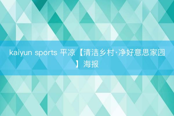 kaiyun sports 平凉【清洁乡村·净好意思家园】海报