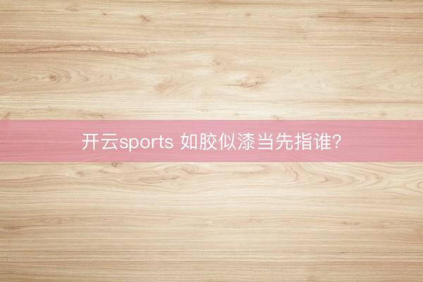 开云sports 如胶似漆当先指谁?