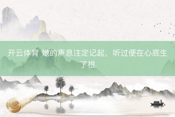 开云体育 她的声息注定记起，听过便在心底生了根
