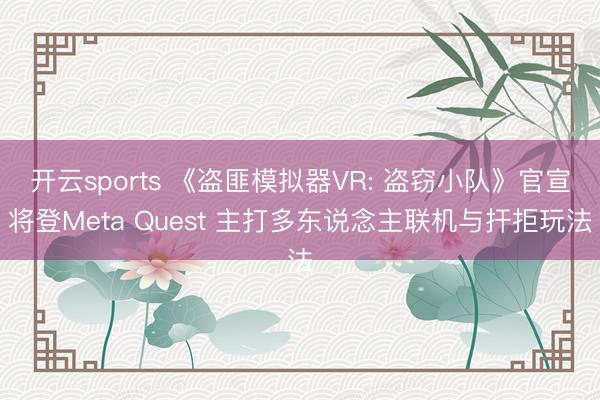 开云sports 《盗匪模拟器VR: 盗窃小队》官宣将登Meta Quest 主打多东说念主联机与扞拒玩法