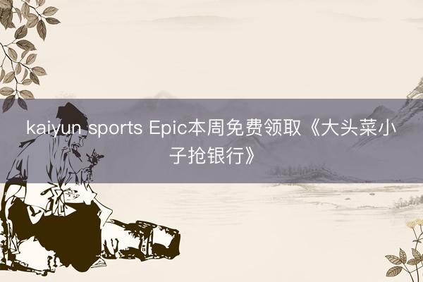 kaiyun sports Epic本周免费领取《大头菜小子抢银行》