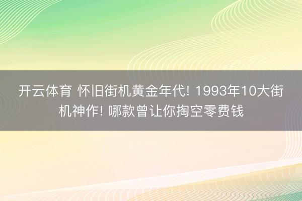 开云体育 怀旧街机黄金年代! 1993年10大街机神作! 哪款曾让你掏空零费钱
