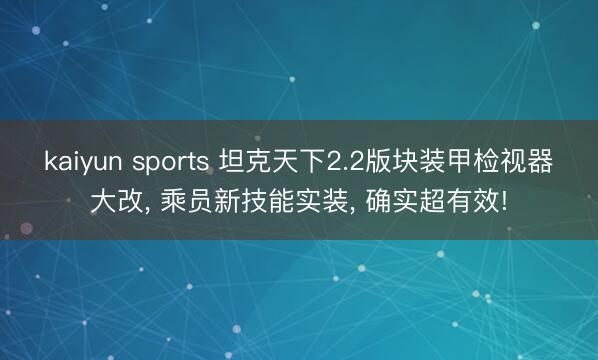 kaiyun sports 坦克天下2.2版块装甲检视器大改， 乘员新技能实装， 确实超有效!
