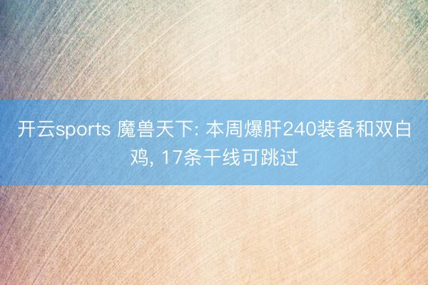 开云sports 魔兽天下: 本周爆肝240装备和双白鸡， 17条干线可跳过