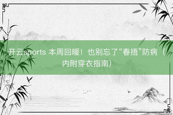 开云sports 本周回暖！也别忘了“春捂”防病（内附穿衣指南）