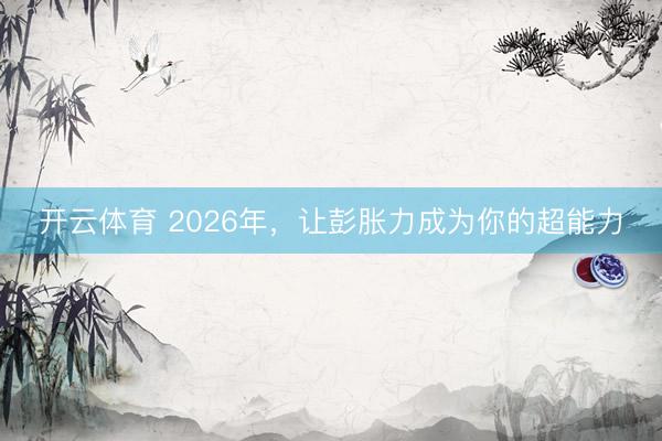开云体育 2026年，让彭胀力成为你的超能力