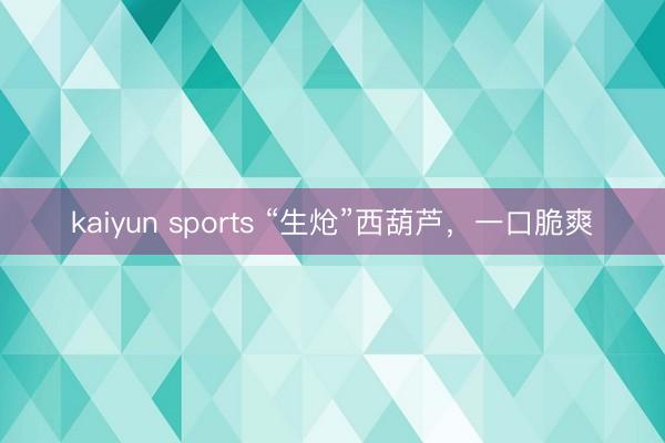 kaiyun sports “生炝”西葫芦,一口脆爽