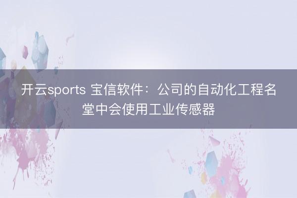 开云sports 宝信软件：公司的自动化工程名堂中会使用工业传感器