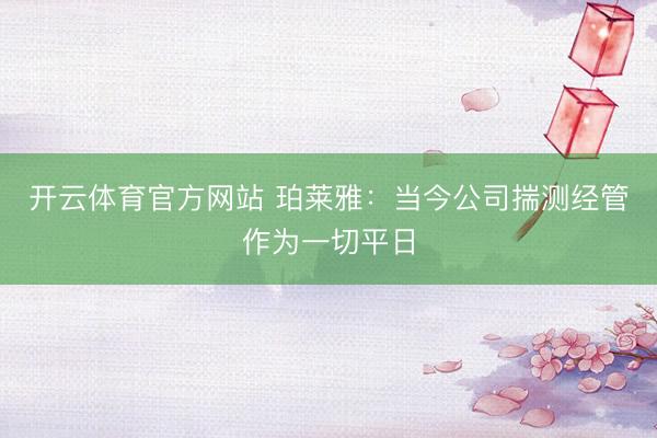 开云体育官方网站 珀莱雅：当今公司揣测经管作为一切平日