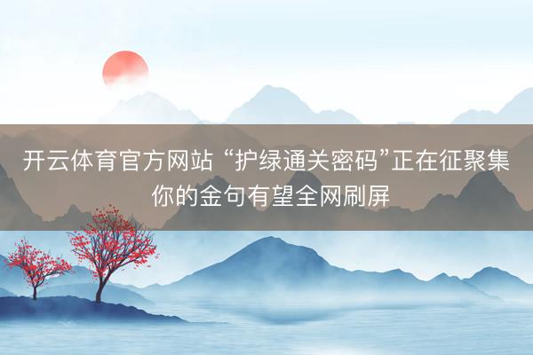 开云体育官方网站 “护绿通关密码”正在征聚集 你的金句有望全网刷屏
