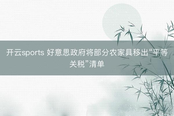 开云sports 好意思政府将部分农家具移出“平等关税”清单