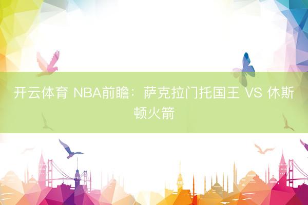 开云体育 NBA前瞻：萨克拉门托国王 VS 休斯顿火箭