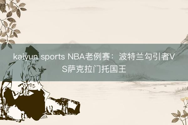 kaiyun sports NBA老例赛：波特兰勾引者VS萨克拉门托国王