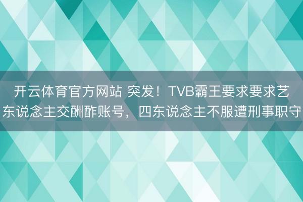 开云体育官方网站 突发！TVB霸王要求要求艺东说念主交酬酢账号，四东说念主不服遭刑事职守