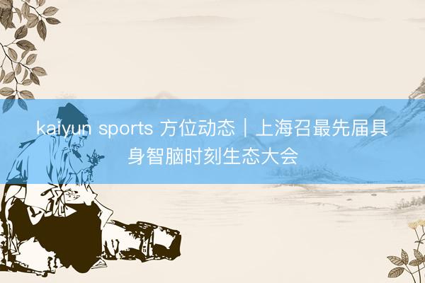 kaiyun sports 方位动态｜上海召最先届具身智脑时刻生态大会
