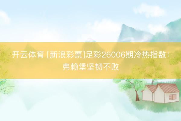 开云体育 [新浪彩票]足彩26006期冷热指数：弗赖堡坚韧不败