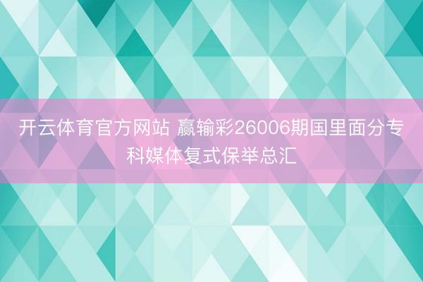开云体育官方网站 赢输彩26006期国里面分专科媒体复式保举总汇
