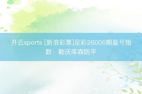 开云sports [新浪彩票]足彩26006期盈亏指数：勒沃库森防平