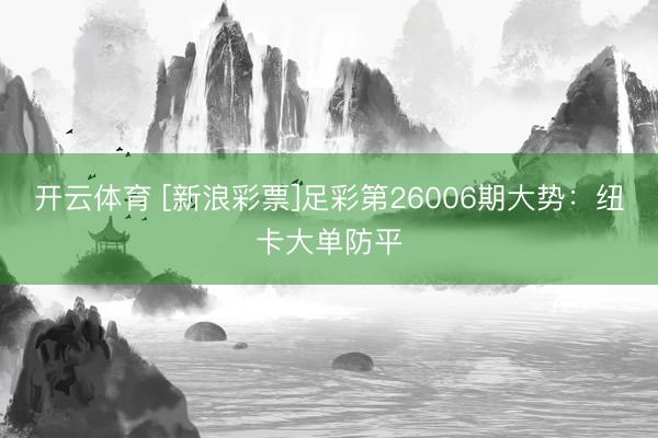 开云体育 [新浪彩票]足彩第26006期大势：纽卡大单防平