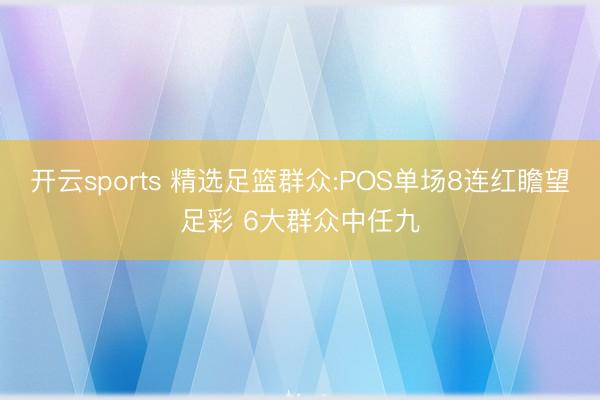 开云sports 精选足篮群众:POS单场8连红瞻望足彩 6大群众中任九