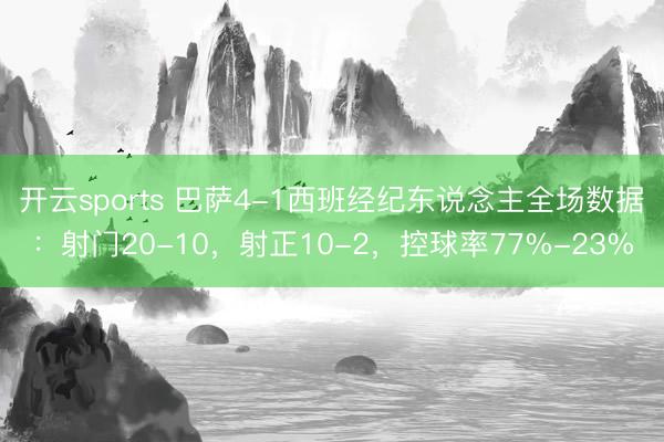 开云sports 巴萨4-1西班经纪东说念主全场数据：射门20-10，射正10-2，<a href=