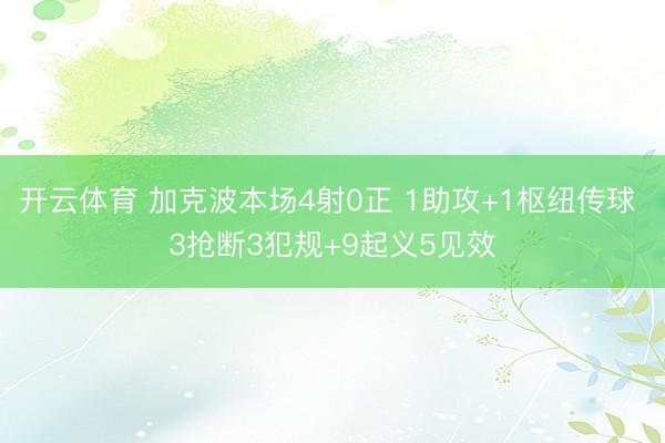 开云体育 加克波本场4射0正 1助攻+1枢纽传球 3抢断3犯规+9起义5见效