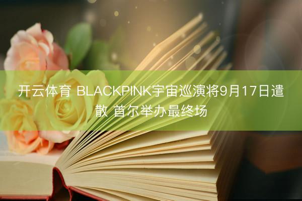 开云体育 BLACKPINK宇宙巡演将9月17日遣散 首尔举办最终场