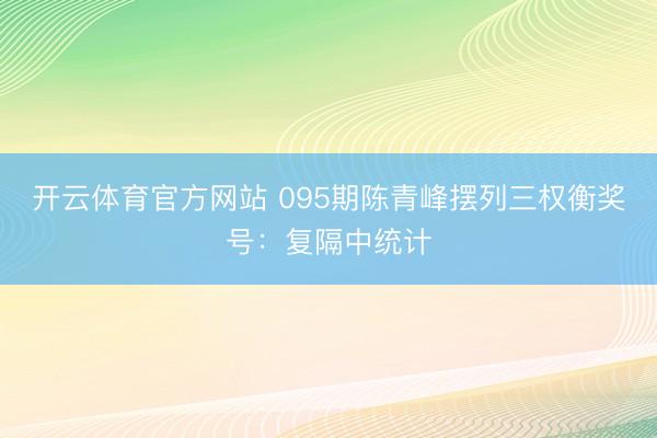 开云体育官方网站 095期陈青峰摆列三权衡奖号：复隔中统计