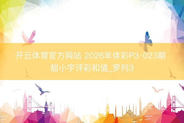 开云体育官方网站 2026年体彩P3·023期 甜小宇评彩和值_罗列3