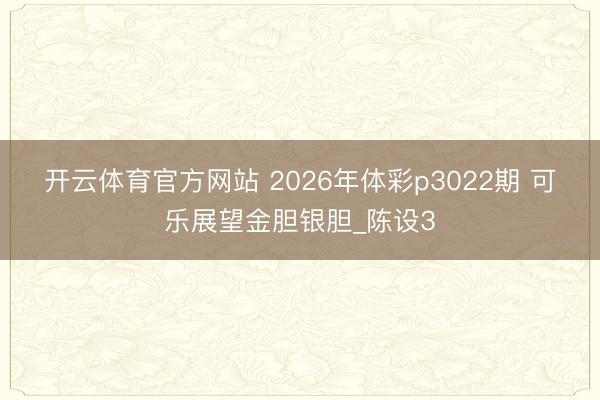 开云体育官方网站 2026年体彩p3022期 可乐展望金胆银胆_陈设3