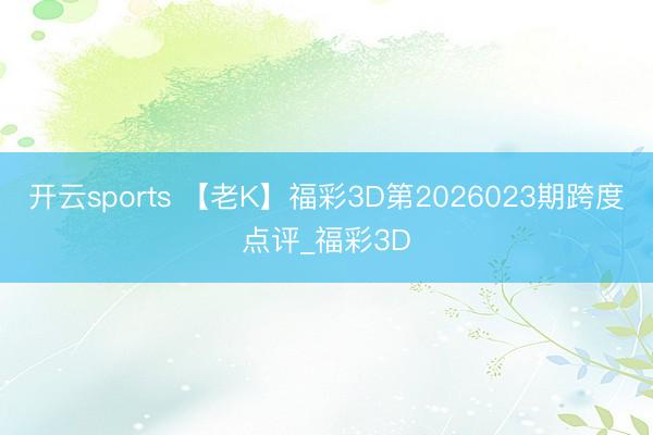 开云sports 【老K】福彩3D第2026023期跨度点评_福彩3D