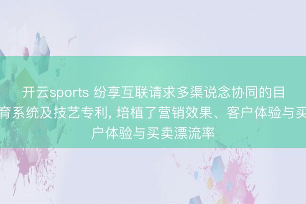 开云sports 纷享互联请求多渠说念协同的目标客户培育系统及技艺专利， 培植了营销效果、客户体验与买卖漂流率