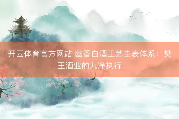 开云体育官方网站 幽香白酒工艺圭表体系：樊王酒业的九净执行