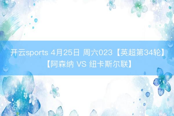 开云sports 4月25日 周六023【英超第34轮】【阿森纳 VS 纽卡斯尔联】