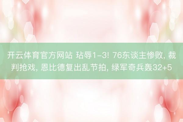 开云体育官方网站 玷辱1-3! 76东谈主惨败， 裁判抢戏， 恩比德复出乱节拍， 绿军奇兵轰32+5