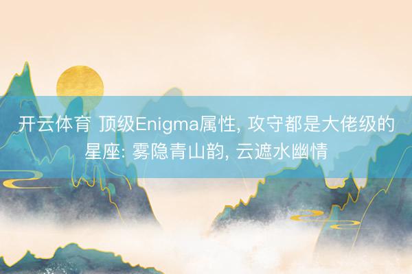 开云体育 顶级Enigma属性， 攻守都是大佬级的星座: 雾隐青山韵， 云遮水幽情