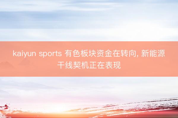 kaiyun sports 有色板块资金在转向， 新能源干线契机正在表现