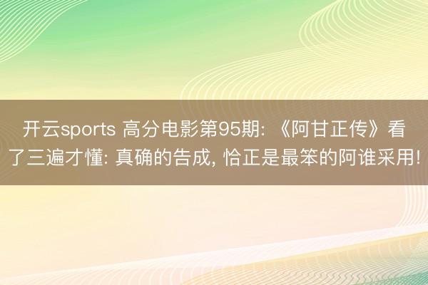 开云sports 高分电影第95期: 《阿甘正传》看了三遍才懂: 真确的告成， 恰正是最笨的阿谁采用!