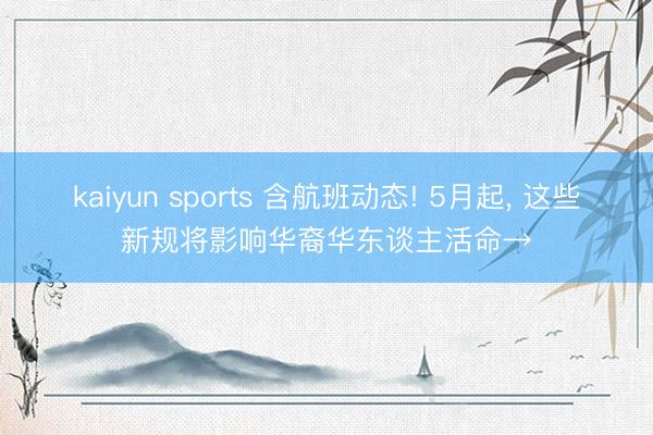 kaiyun sports 含航班动态! 5月起， 这些新规将影响华裔华东谈主活命→