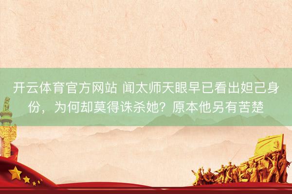开云体育官方网站 闻太师天眼早已看出妲己身份，为何却莫得诛杀她？原本他另有苦楚