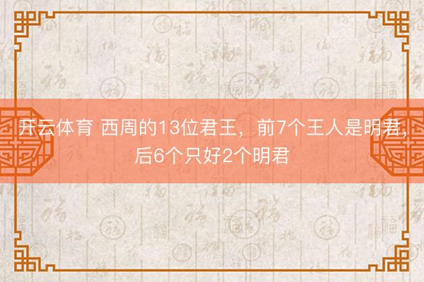 开云体育 西周的13位君王，前7个王人是明君，后6个只好2个明君