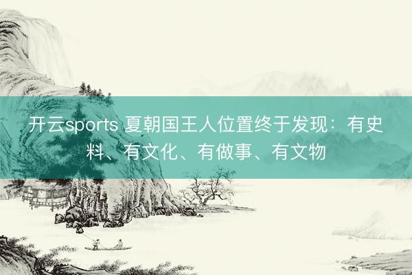 开云sports 夏朝国王人位置终于发现：有史料、有文化、有做事、有文物