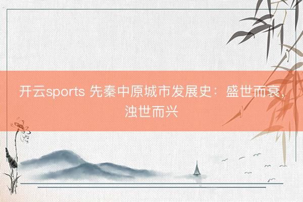 开云sports 先秦中原城市发展史：盛世而衰，浊世而兴