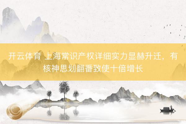 开云体育 上海常识产权详细实力显赫升迁，有核神思划翻番致使十倍增长