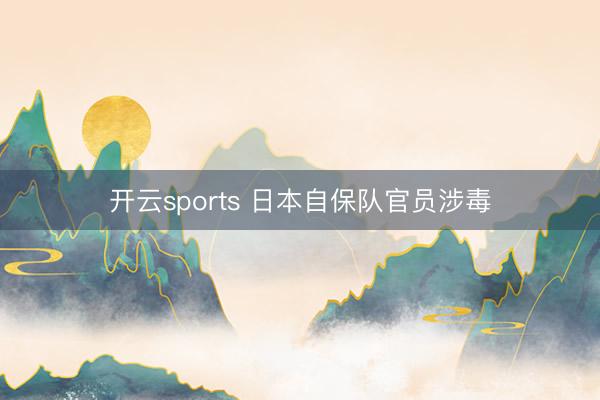 开云sports 日本自保队官员涉毒